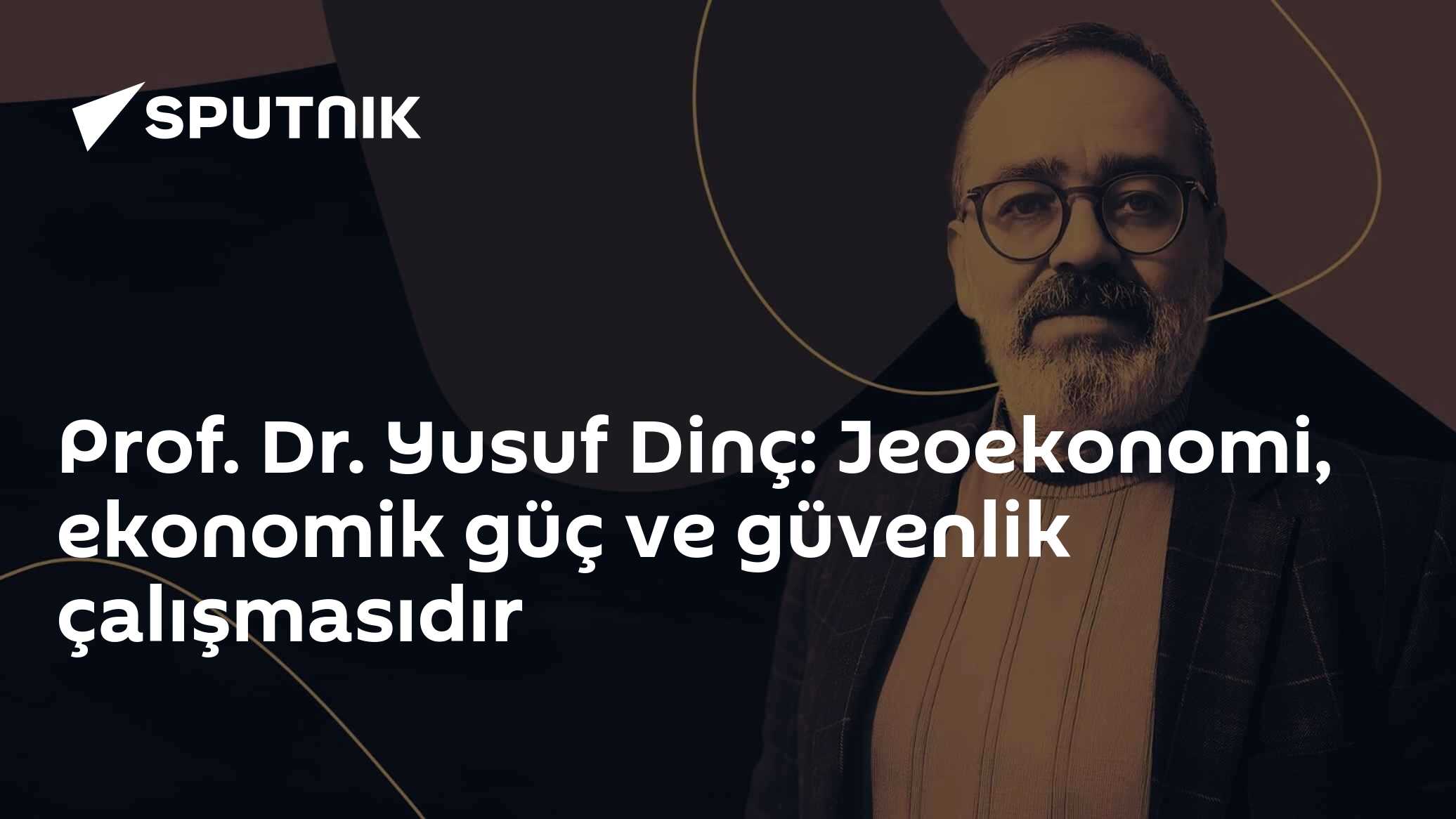 Prof. Dr. Yusuf Dinç: Jeoekonomi, ekonomik güç ve güvenlik çalışmasıdır