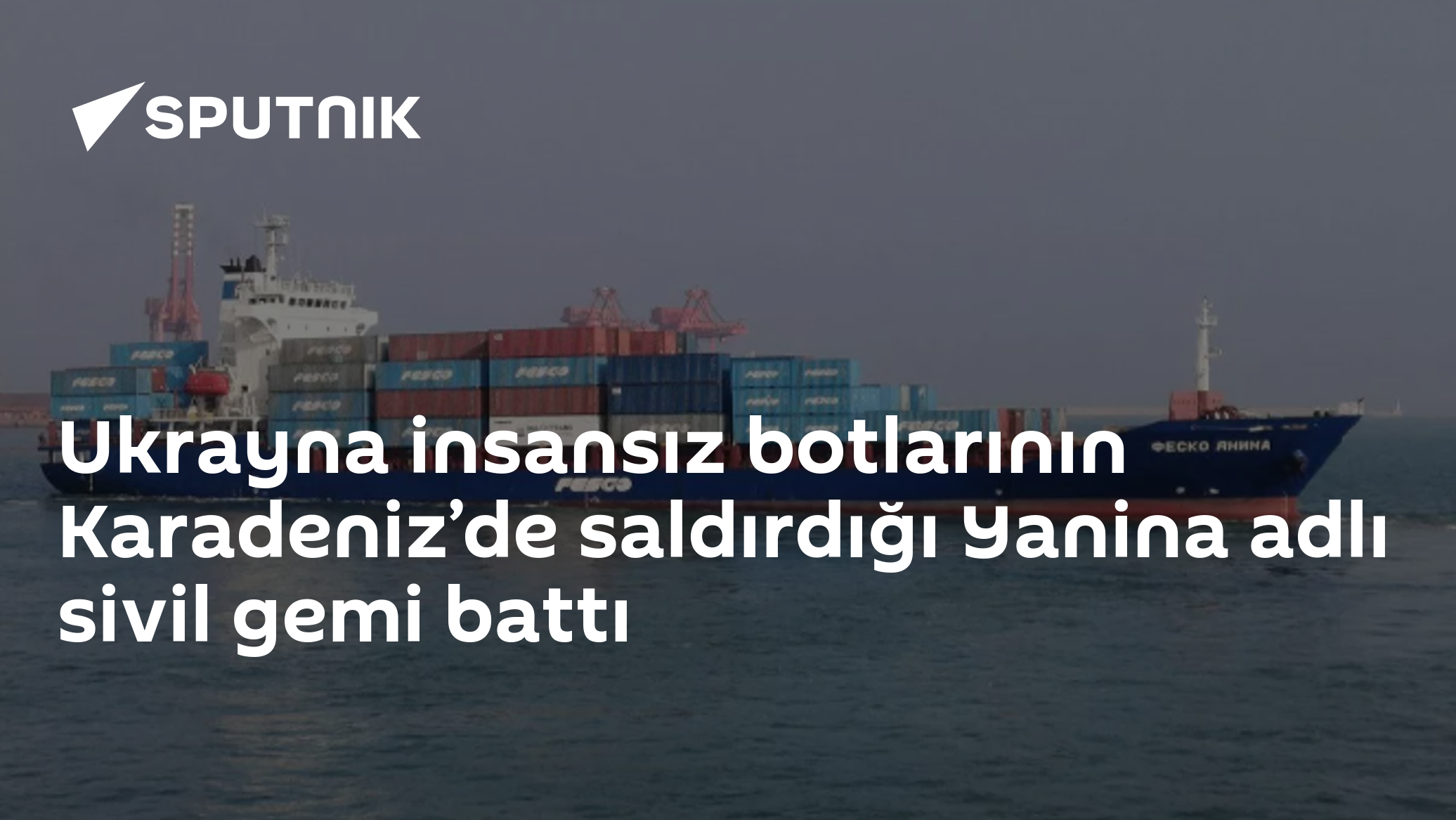 Ukrayna insansız botlarının Karadeniz’de saldırdığı Yanina adlı sivil gemi battı