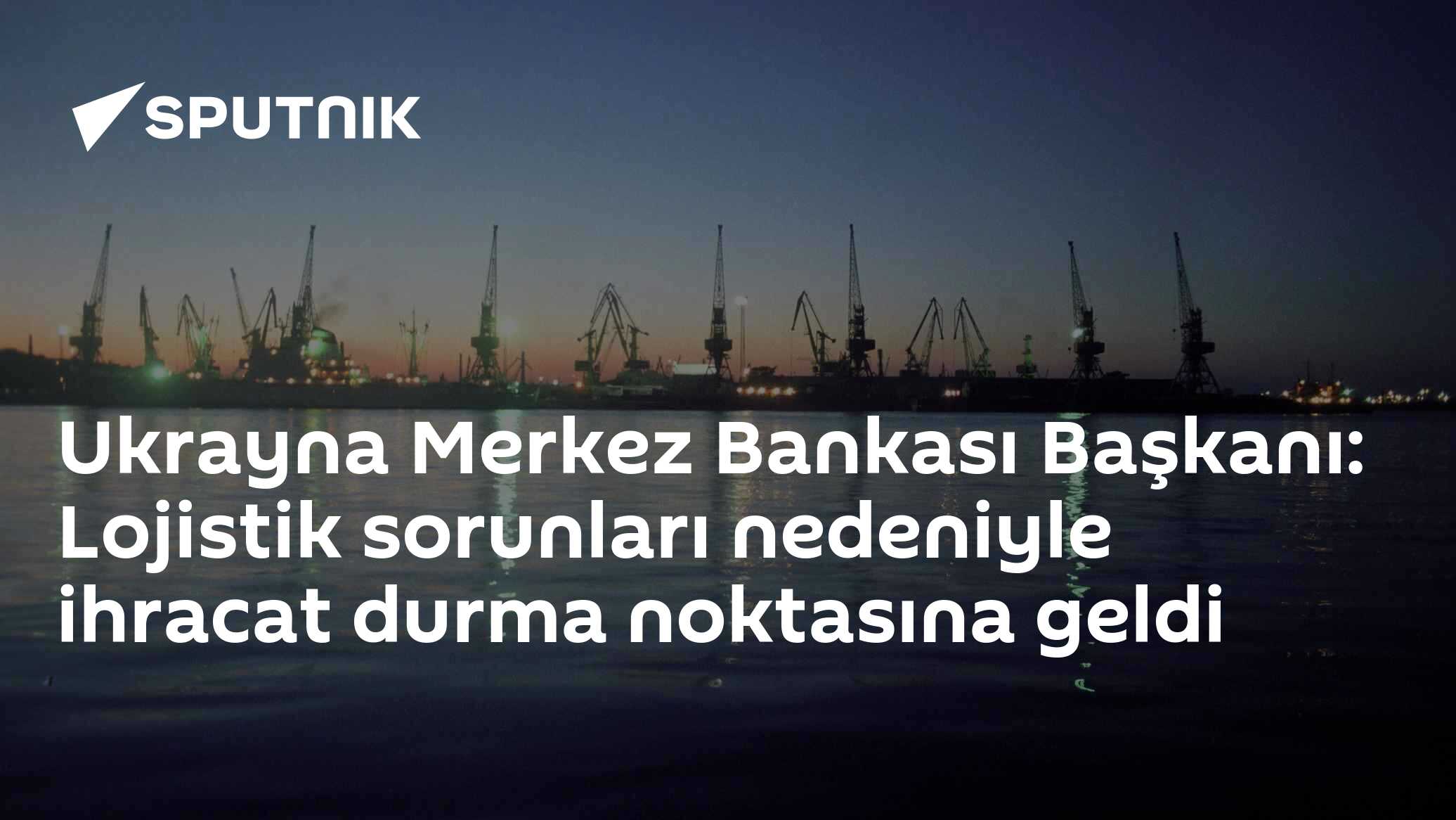 Ukrayna Merkez Bankası Başkanı: Lojistik sorunları nedeniyle ihracat durma noktasına geldi