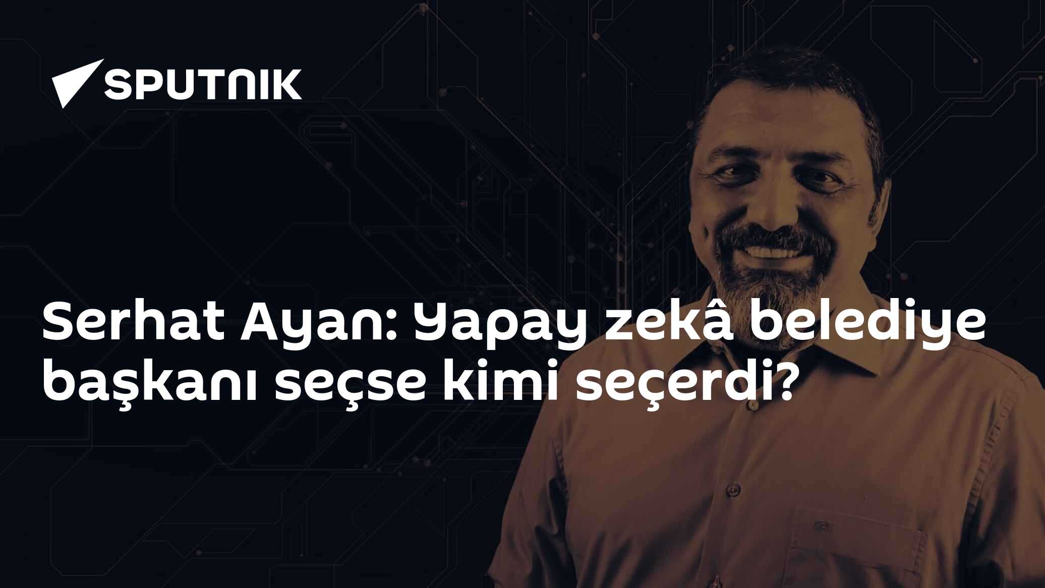 Serhat Ayan: Yapay zekâ belediye başkanı seçse kimi seçerdi?