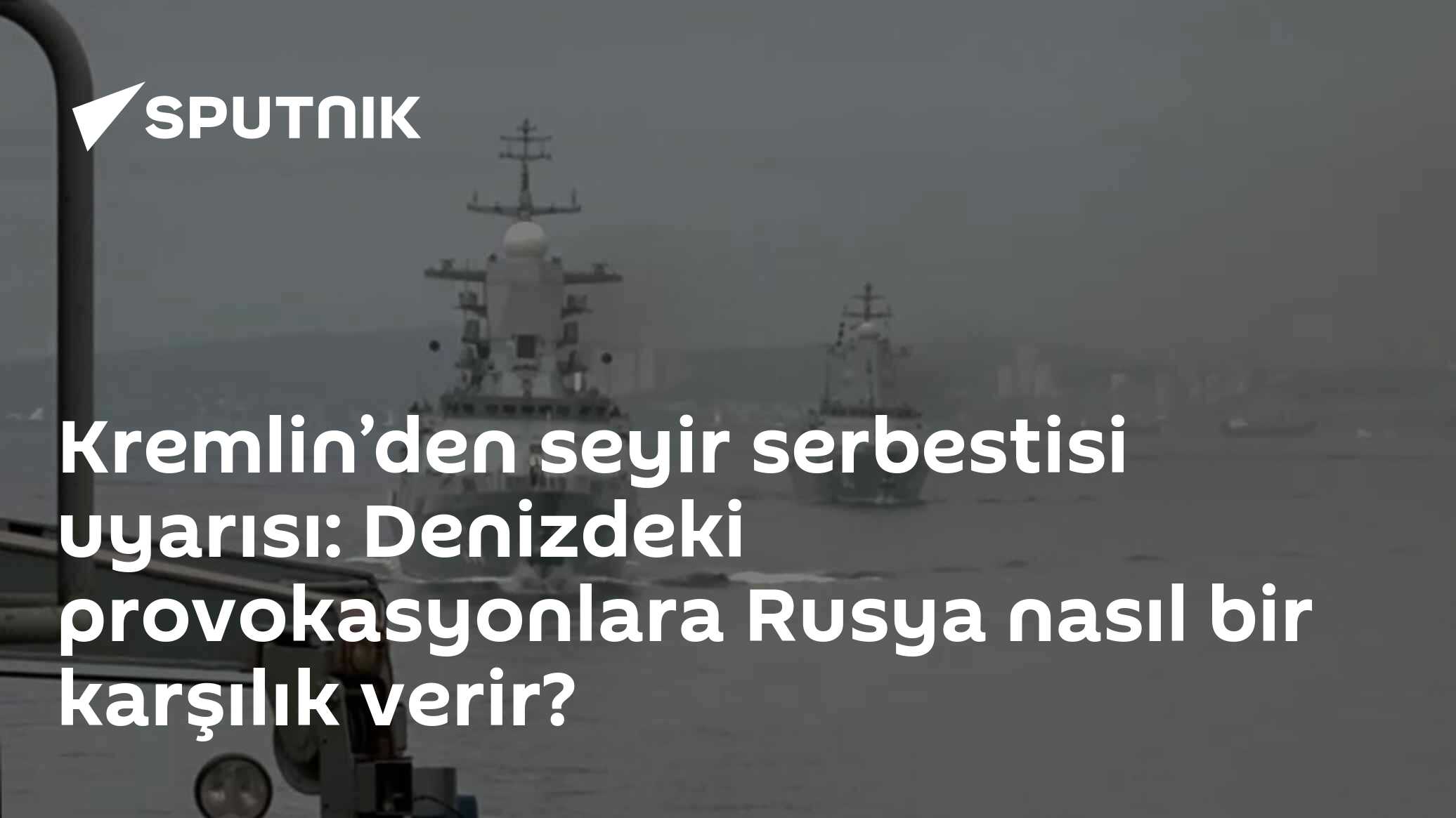 Kremlin’den seyir serbestisi uyarısı: Denizdeki provokasyonlara Rusya nasıl bir karşılık verir?