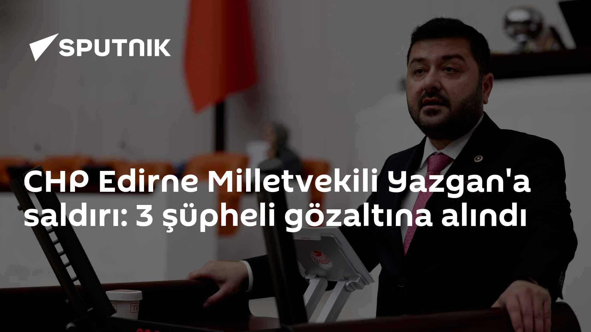 CHP Edirne Milletvekili Yazgan'a saldırı: 3 şüpheli gözaltına alındı
