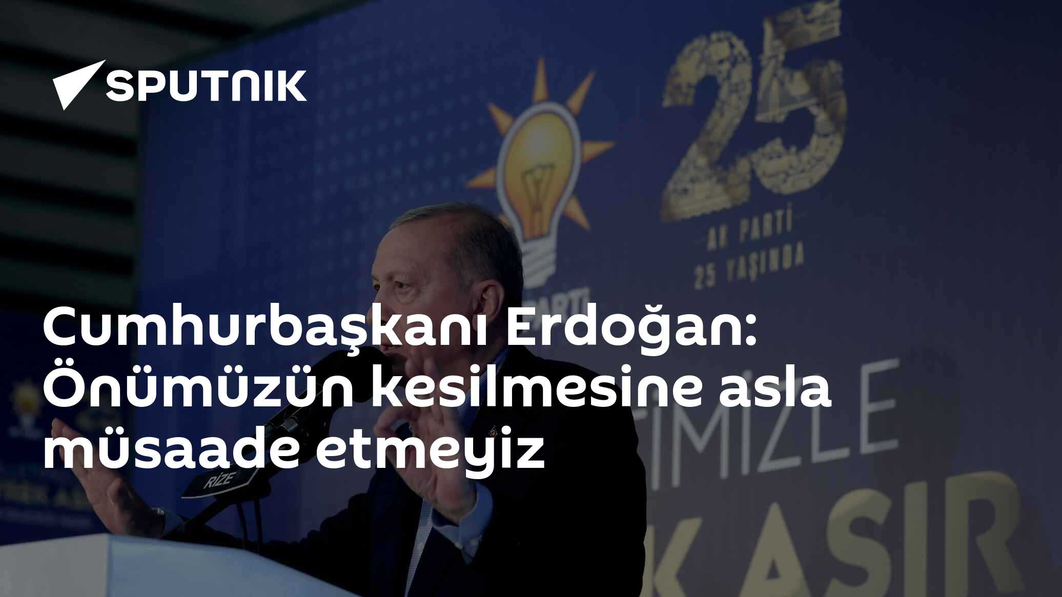 Cumhurbaşkanı Erdoğan: Önümüzün kesilmesine asla müsaade etmeyiz