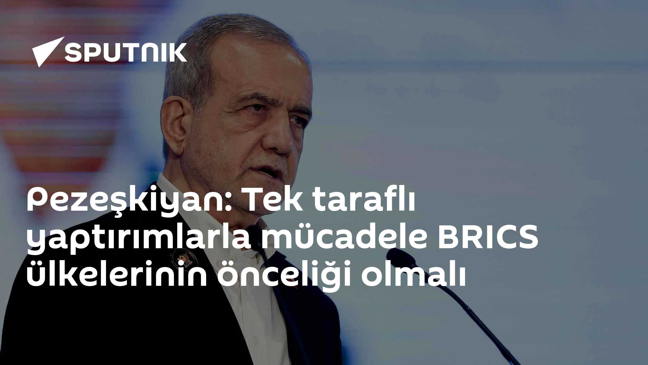Pezeşkiyan: Tek taraflı yaptırımlarla mücadele BRICS ülkelerinin önceliği olmalı