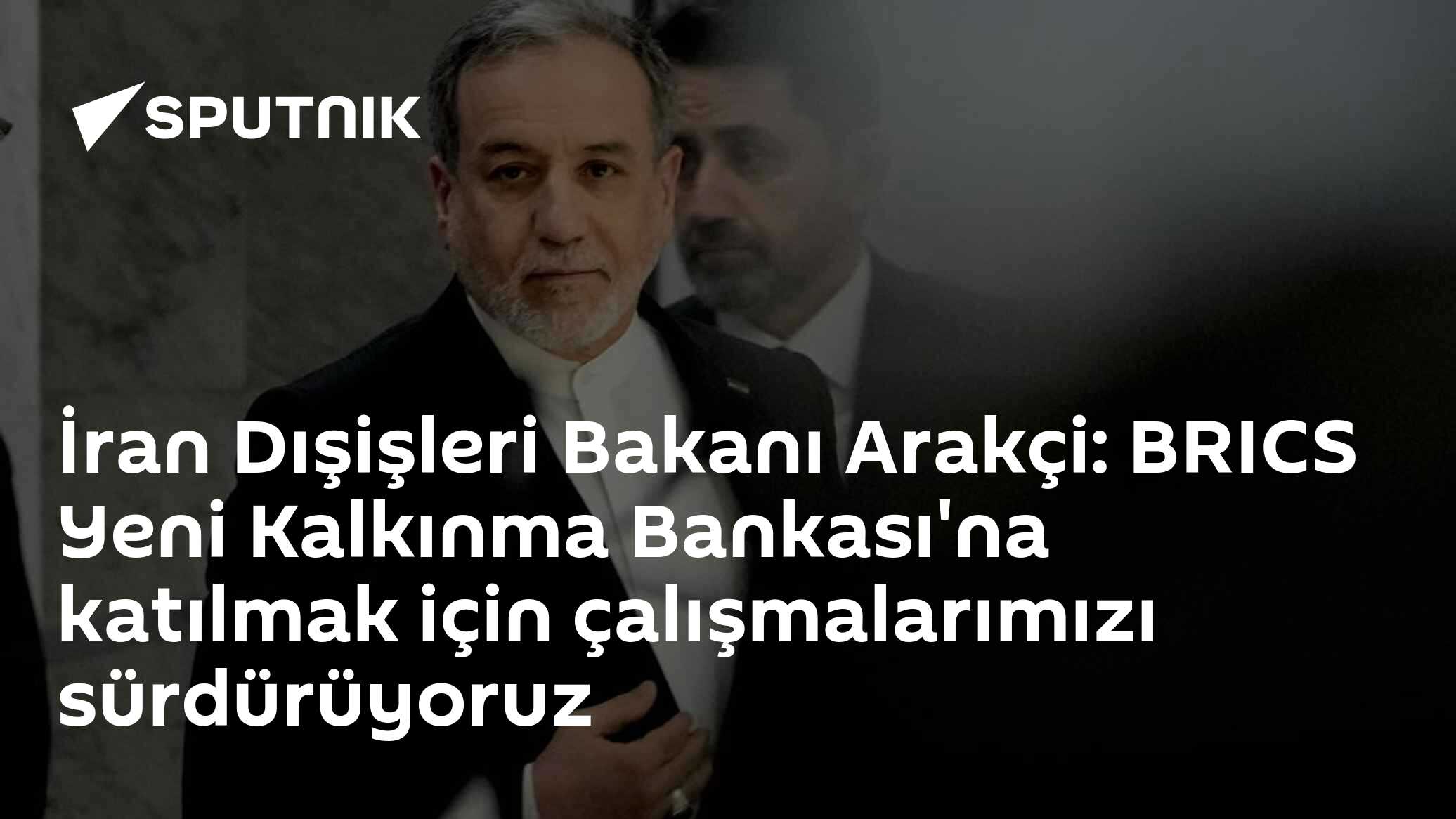 İran Dışişleri Bakanı Arakçi: BRICS Yeni Kalkınma Bankası'na katılmak için çalışmalarımızı sürdürüyoruz