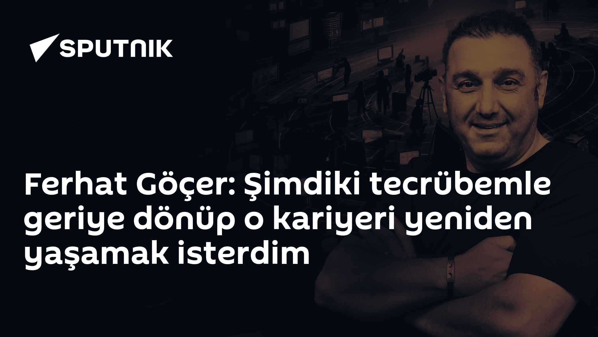 Ferhat Göçer: Şimdiki tecrübemle geriye dönüp o kariyeri yeniden yaşamak isterdim