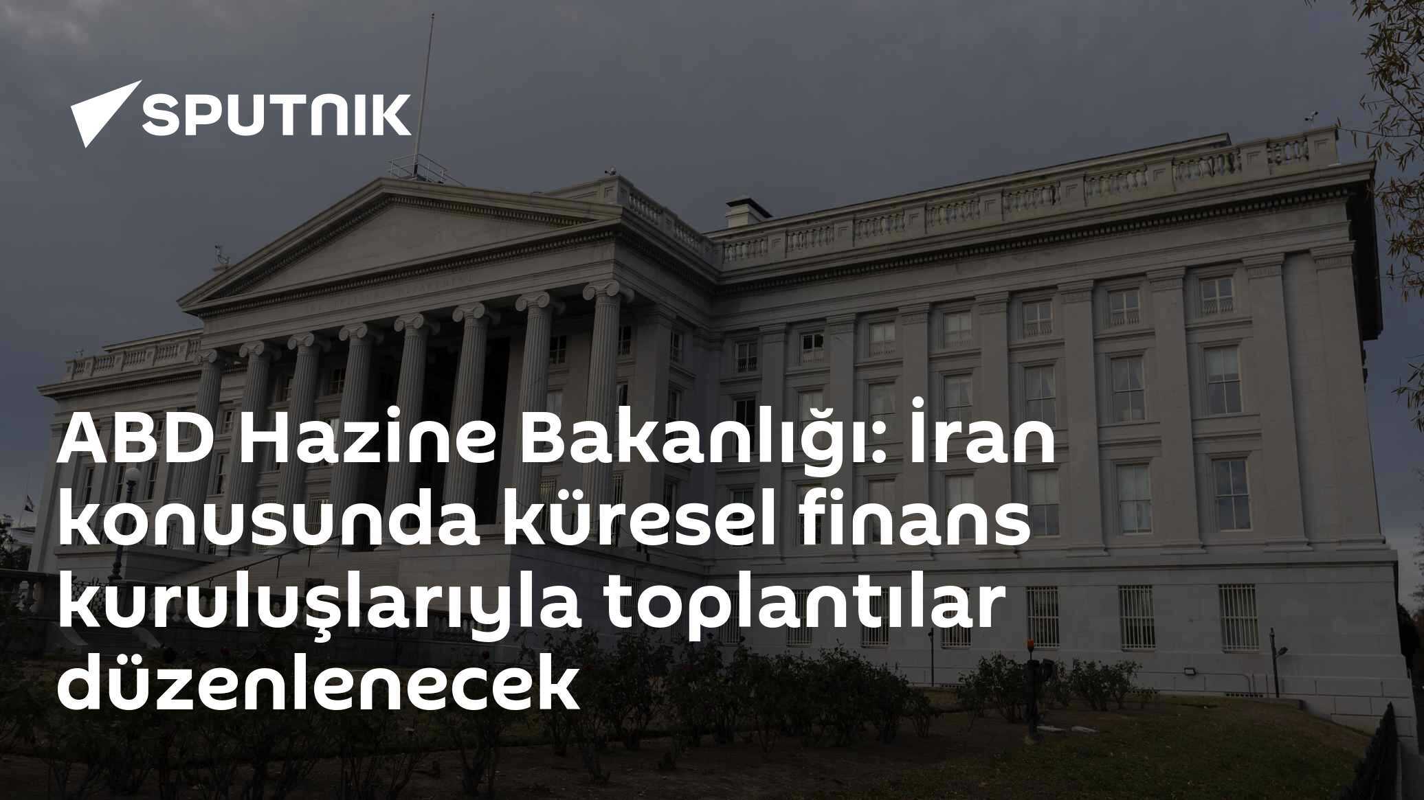 ABD Hazine Bakanlığı: İran konusunda küresel finans kuruluşlarıyla toplantılar düzenlenecek