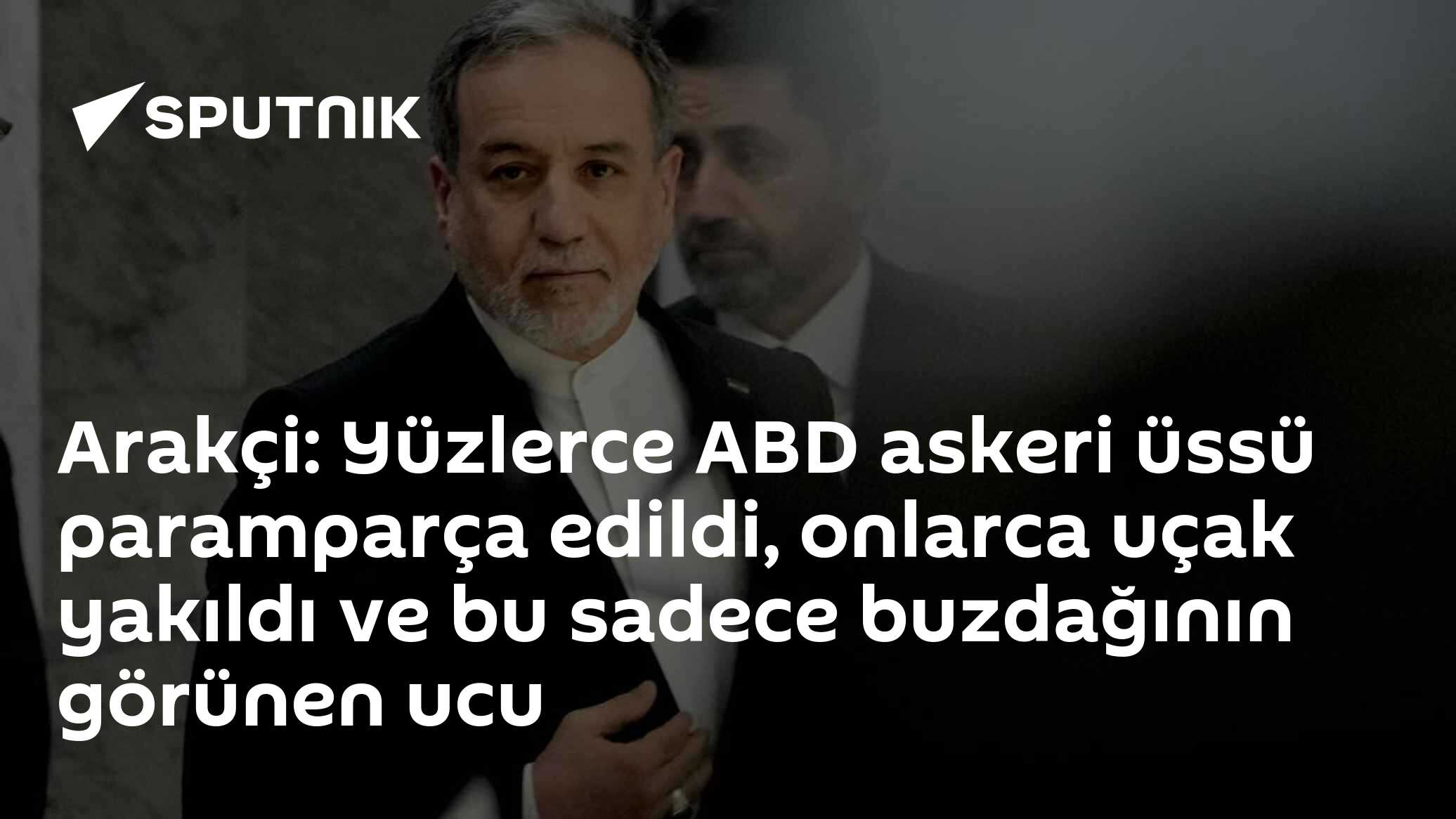 Arakçi: Yüzlerce ABD askeri üssü paramparça edildi, onlarca uçak yakıldı ve bu sadece buzdağının görünen ucu