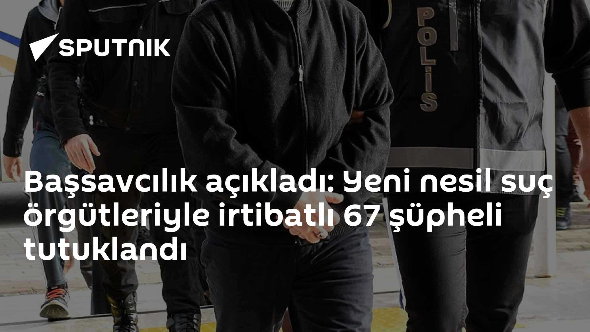 Başsavcılık açıkladı: Yeni nesil suç örgütleriyle irtibatlı 67 şüpheli tutuklandı