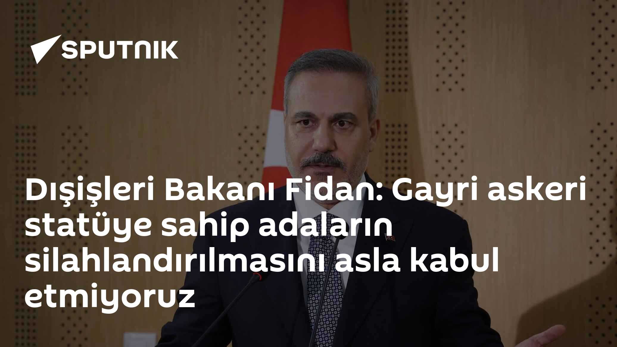 Dışişleri Bakanı Fidan: Gayri askeri statüye sahip adaların silahlandırılmasını asla kabul etmiyoruz