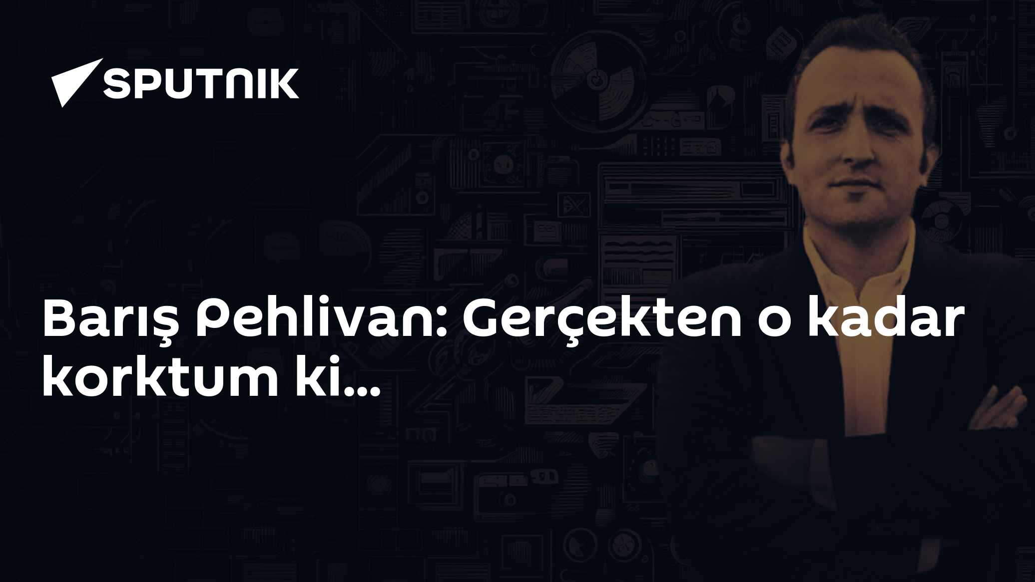 Barış Pehlivan: Gerçekten o kadar korktum ki...