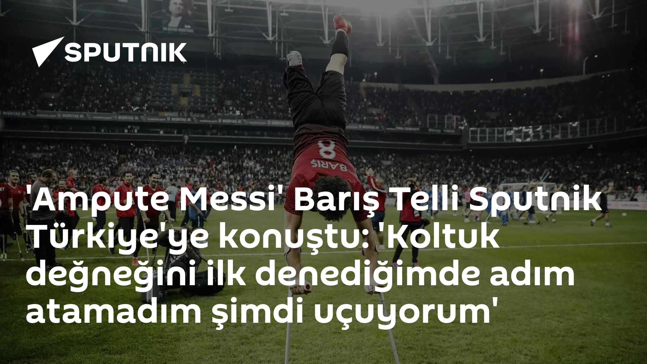 'Ampute Messi' Barış Telli Sputnik Türkiye'ye konuştu: 'Koltuk değneğini ilk denediğimde adım atamadım şimdi uçuyorum'