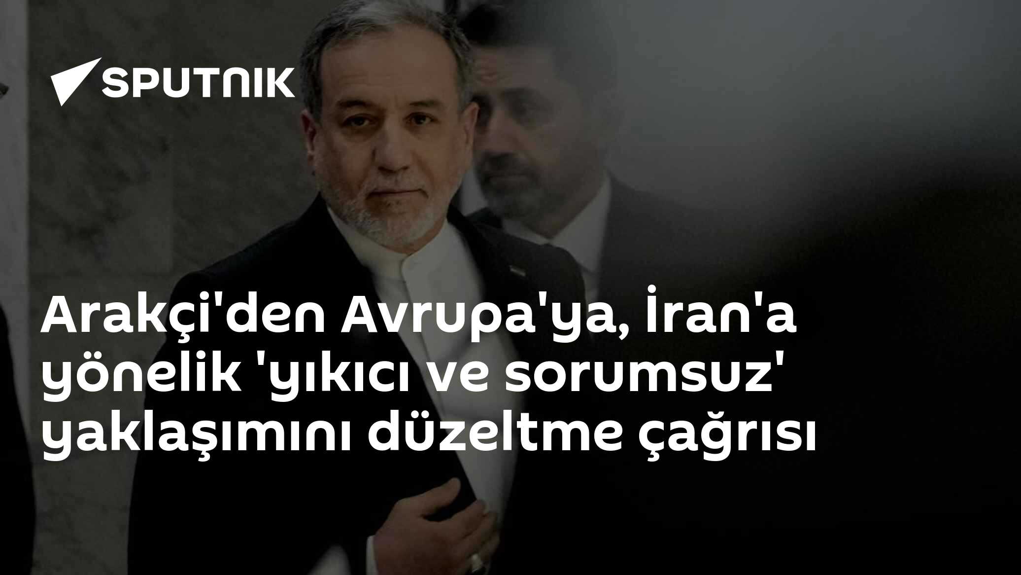 Arakçi'den Avrupa'ya, İran'a yönelik 'yıkıcı ve sorumsuz' yaklaşımını düzeltme çağrısı