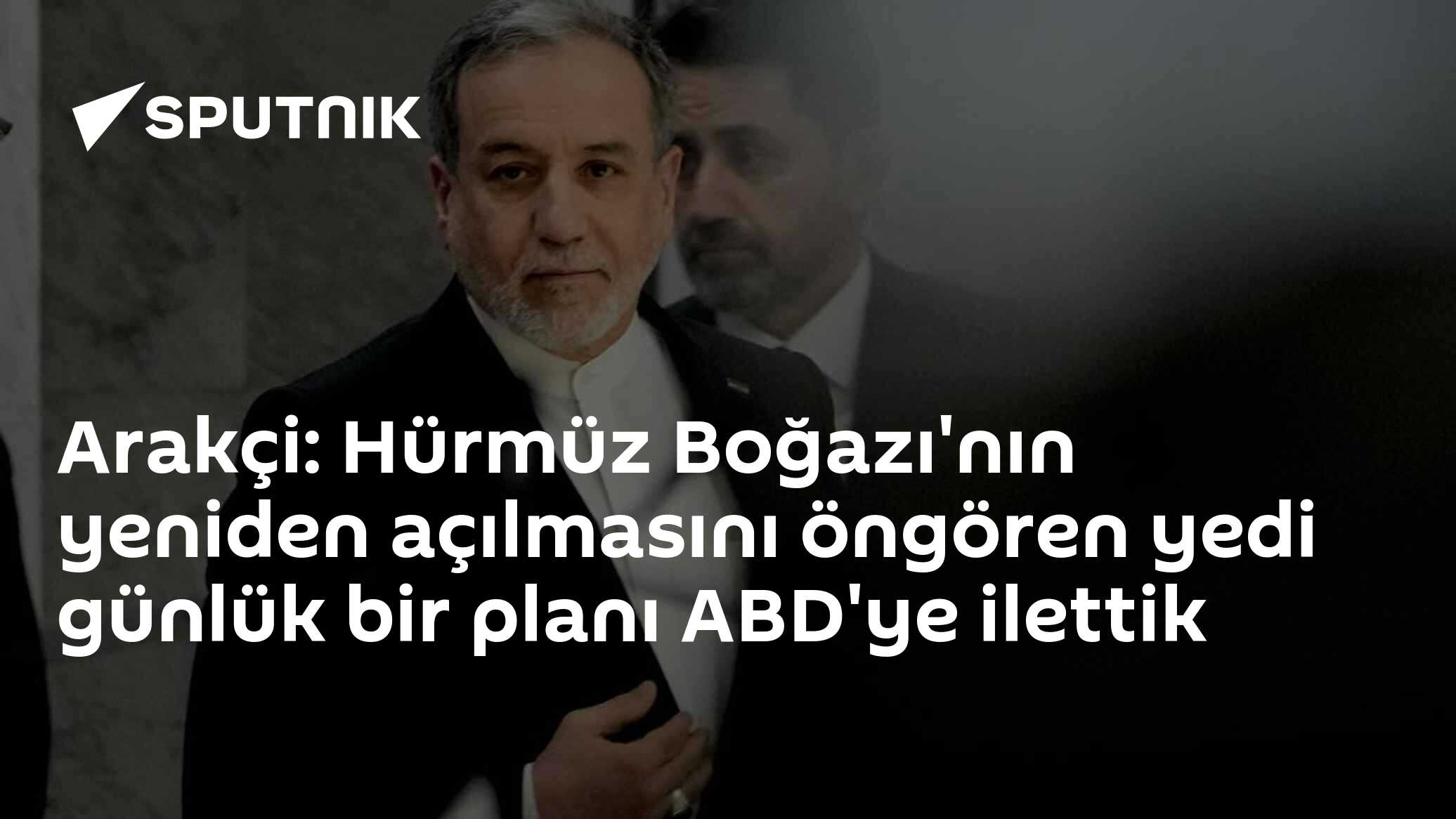 Arakçi: Hürmüz Boğazı'nın yeniden açılmasını öngören yedi günlük bir planı ABD'ye ilettik