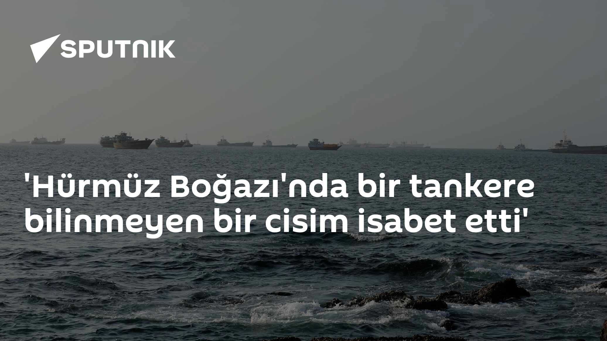 'Hürmüz Boğazı'nda bir tankere bilinmeyen bir cisim isabet etti'