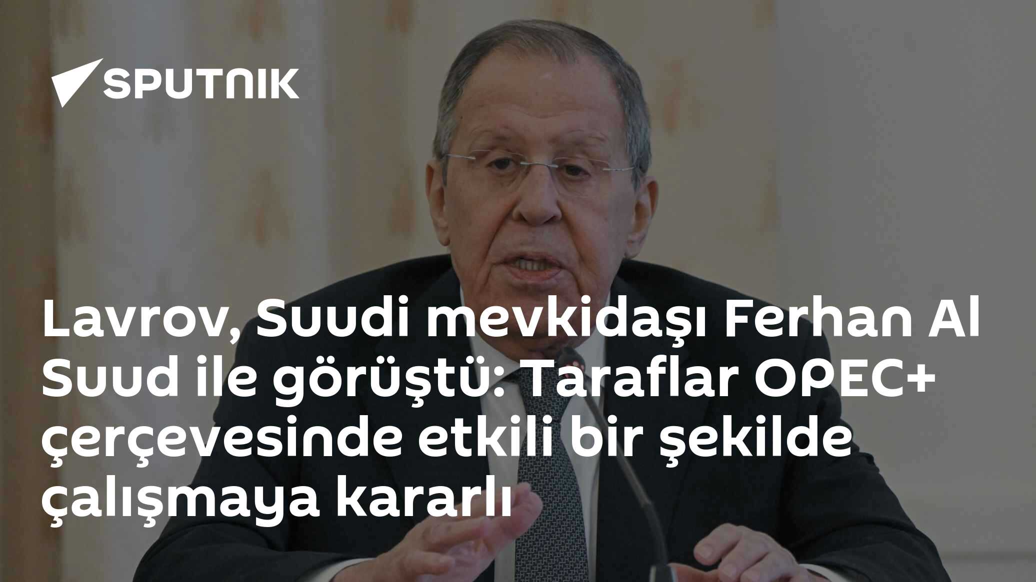 Lavrov ve Suudi Bakan OPEC+ Vurgusuyla Görüştü