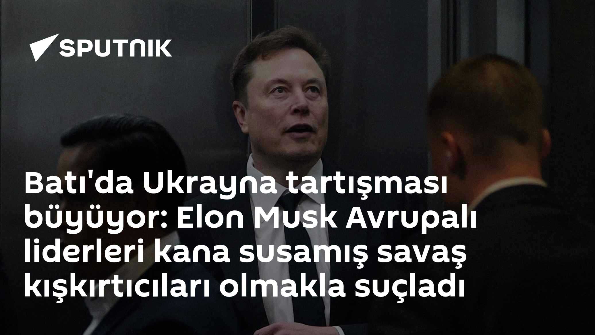 Batı'da Ukrayna tartışması büyüyor: Elon Musk Avrupalı liderleri kana susamış savaş kışkırtıcıları olmakla suçladı
