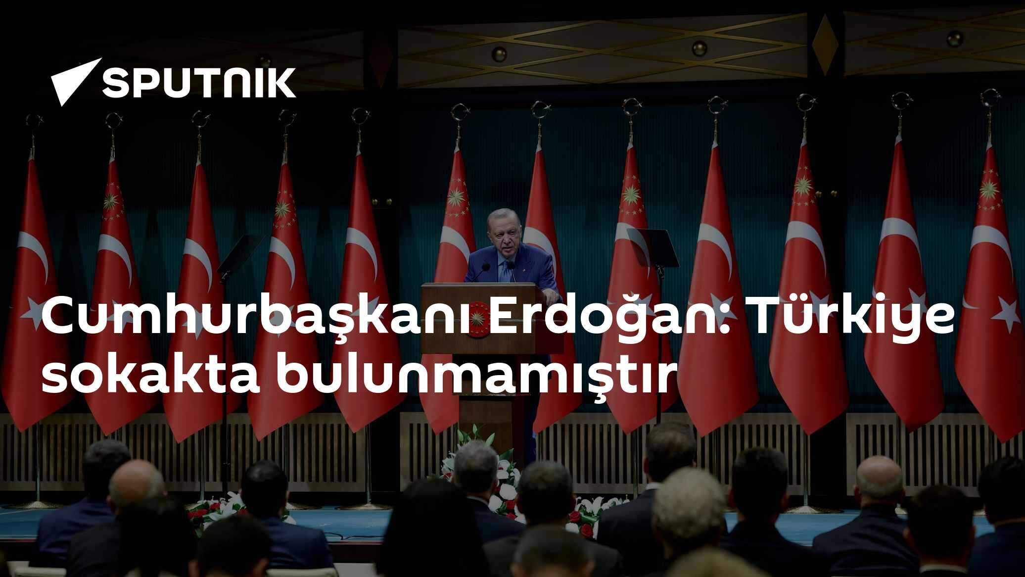 Cumhurbaşkanı Erdoğan: Türkiye sokakta bulunmamıştır